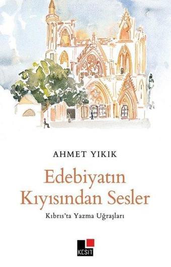 Edebiyatın Kıyısından Sesler - Kıbrıs'ta Yazma Uğraşları - Ahmet Yıkık - Kesit Yayınları