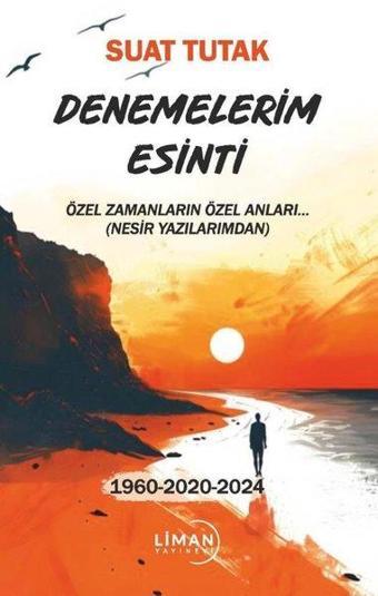 Denemelerim Esinti - Özel Zamanların Özel Anları 1960 - 2020 - 2024 - Suat Tutak - Liman Yayınevi