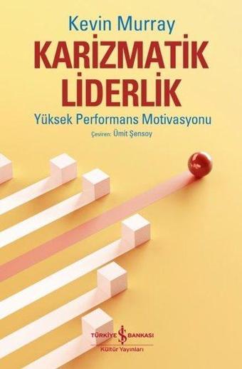 Karizmatik Liderlik - Yüksek Performans Motivasyonu - Kevin Murray - İş Bankası Kültür Yayınları