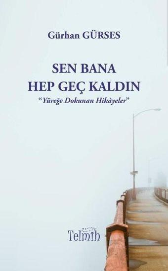 Sen Bana Hep Geç Kaldın - Yüreğe Dokunan Hikayeler - Gürhan Gürses - Telmih Kitap