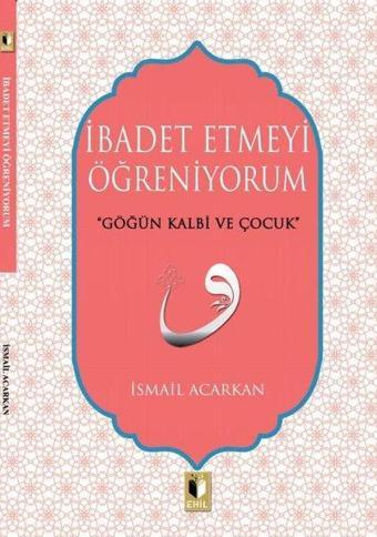 İbadet Etmeyi Öğreniyorum - İsmail Acarkan - Ehil