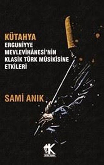 Kütahya Erguniyye Mevlevihanesi'nin Klasik Türk Musikisine Etkileri - Sami Anık - Korkut Yayınları