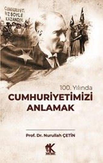 100. Yılında Cumhuriyetimizi Anlamak - Nurullah Çetin - Korkut Yayınları