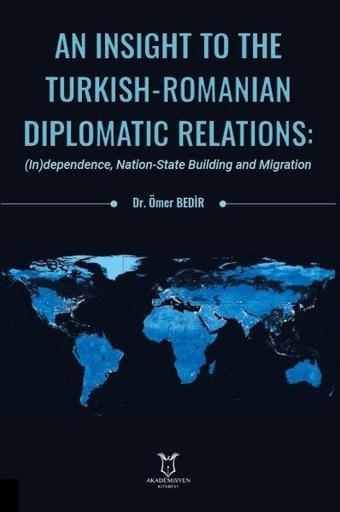 An Insight To The Turkish - Romanian Diplomatic Relations: Independence Nation-State Building and M - Ömer Bedir - Akademisyen Kitabevi