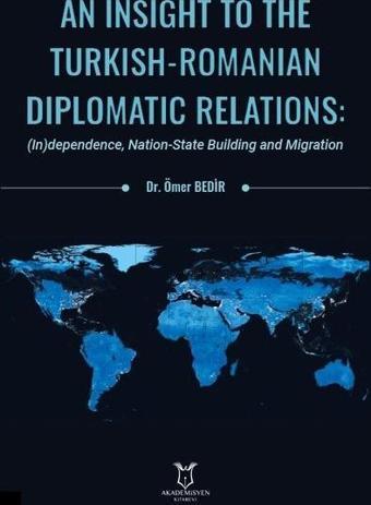 An Insight To The Turkish - Romanian Diplomatic Relations: Independence Nation-State Building and M - Ömer Bedir - Akademisyen Kitabevi