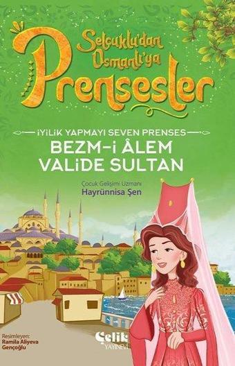 İyilik Yapmayı Seven Prenses Bezm-İ Alem Valide Sultan - Selçuklu'dan Osmanlı'ya Prensesler - Hayrünnisa Şen - Çelik Yayınevi