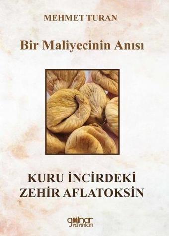 Bir Maliyecinin Anısı Kuru İncirdeki Zehir Aflatoksin - Mehmet Turan - Gülnar Yayınları