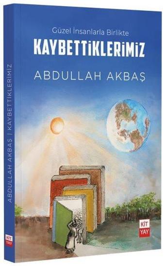 Güzel İnsanlarla Birlikte Kaybettiklerimiz - Abdullah Akbaş - KİTYAY