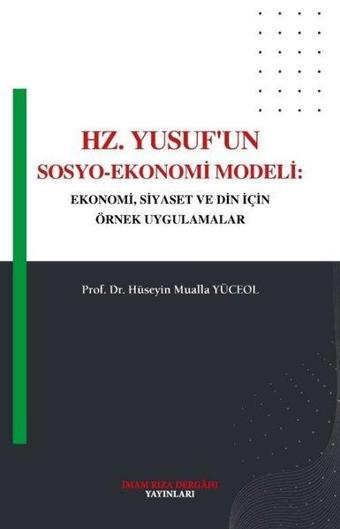 Hz. Yusuf'un Sosyo - Ekonomi Modeli: Ekonomi Siyaset ve Din İçin Örnek Uygulamalar - Hüseyin Mualla Yüceol - İmam Rıza Dergahı Yayınları