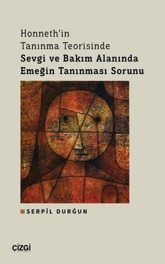 Honneth'in Tanınma Teorisinde Sevgi ve Bakım Alanında Emeğin Tanınması Sorunu - Serpil Durğun - Çizgi Kitabevi