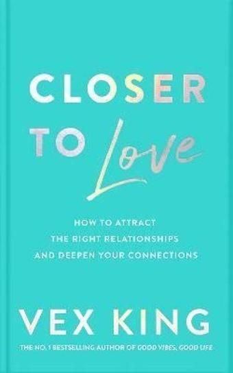 Closer to Love : How to Attract the Right Relationships and Deepen Your Connections - Vex King - Pan MacMillan