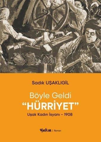 Böyle Geldi Hürriyet: Uşak Kadın İsyanı 1908 - Sadık Uşaklıgil - Yakın Kitabevi