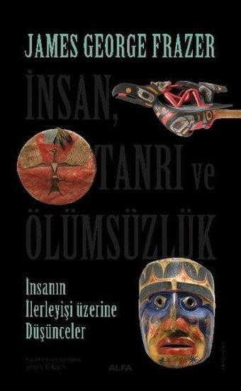 İnsan Tanrı ve Ölümsüzlük - İnsan İlerleyişi Üzerine Düşünceler - James Georges Frazer - Alfa Yayıncılık