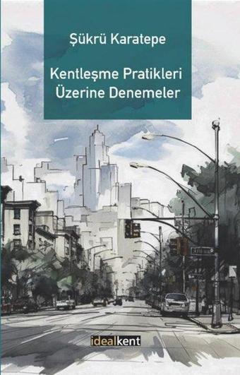 Kentleşme Pratikleri Üzerine Denemeler - Şükrü Karatepe - İdealkent Yayınları