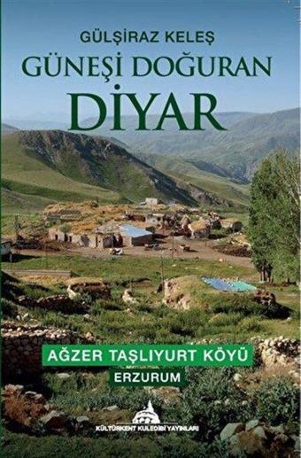 Güneşi Doğuran Diyar: Ağzer Taşlıyurt Köyü - Erzurum - Gülşiraz Keleş - Kuledibi Yayınları