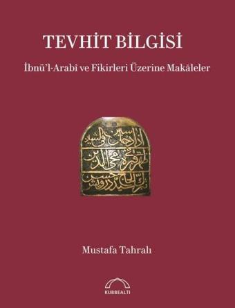 Tevhit Bilgisi: İbnü'l-Arabi ve Fikirleri Üzerine Makaleler - Mustafa Tahralı - Kubbealtı Neşriyatı