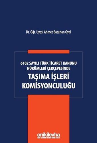 6102 Sayılı Türk Ticaret Kanunu Hükümleri Çerçevesinde Taşıma İşleri Komisyonculuğu - Ahmet Batuhan Oyal - On İki Levha Yayıncılık