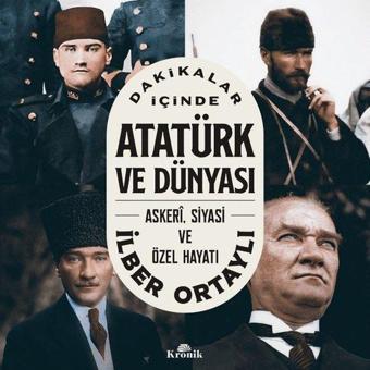 Dakikalar İçinde Atatürk ve Dünyası: Askeri Siyasi ve Özel Hayatı - İlber Ortaylı - Kronik Kitap