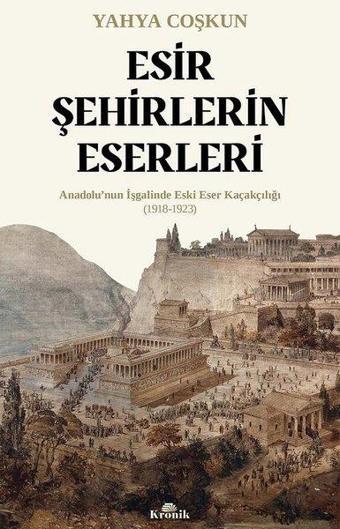 Esir Şehirlerin Eserleri: Anadolu'nun İşgalinde Eski Eser Kaçakçılığı (1918 - 1923) - Mustafa Yahya Coşkun - Kronik Kitap