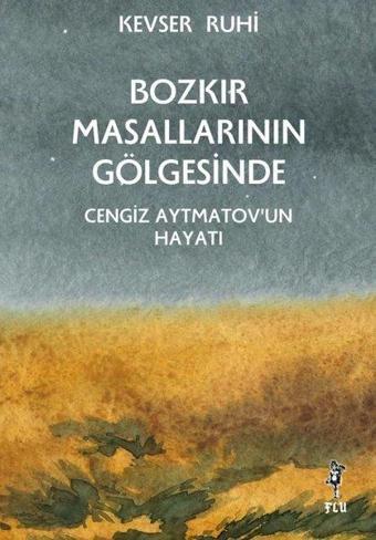 Bozkır Masallarının Gölgesinde Cengiz Aytmatov'un Hayatı - Kevser Ruhi - Flu Kitap