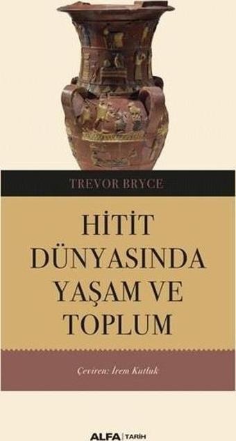 Hitit Dünyasında Yaşam ve Toplum - Trevor Bryce - Alfa Yayıncılık