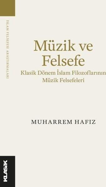 Müzik ve Felsefe - Klasik Dönem İslam Filozoflarının Müzik Felsefeleri - Muharrem Hafız - Klasik Yayınları