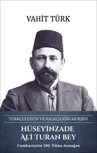 Hüseyinzade Ali Turan Bey: Türkçülüğün ve Halkçılığın Mürşidi - Vahit Türk - Türk Kültürüne Hizmet Vakfı