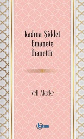 Kadına Şiddet Emanete İhanettir - Veli Akteke - Tılsım Yayınevi