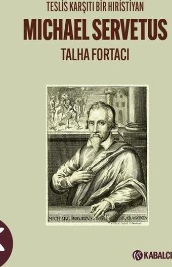 Michael Servetus: Teslis Karşıtı Bir Hıristiyan - Talha Fortacı - Kabalcı Yayınevi