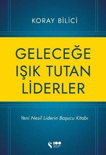 Geleceğe Işık Tutan Liderler - Yeni Nesil Liderlerin Başucu Kitabı - Koray Bilici - Doğan Solibri