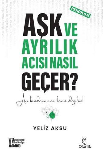 Aşk ve Ayrılık Acısı Nasıl Geçer? - Yeliz Aksu - Otantik Kitap