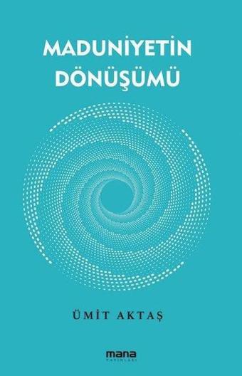 Maduniyetin Dönüşümü - Ümit Aktaş - Mana Yayınları