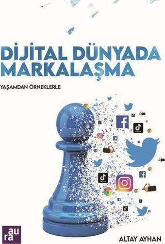 Dijital Dünyada Markalaşma - Yaşamdan Örneklerle - Altay Ayhan - Aura Yayınevi