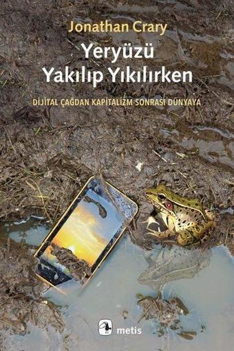 Yeryüzü Yakılıp Yıkılırken - Dijital Çağdan Kapitalizm Sonrası Dünyaya - Jonathan Crary - Metis Yayınları