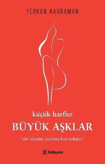 Büyük Aşklar: Küçük Harfler-Şiir Niyetine Yazılmış Kısa Öyküler - Yerkan Kahraman - Edisyon Kitap