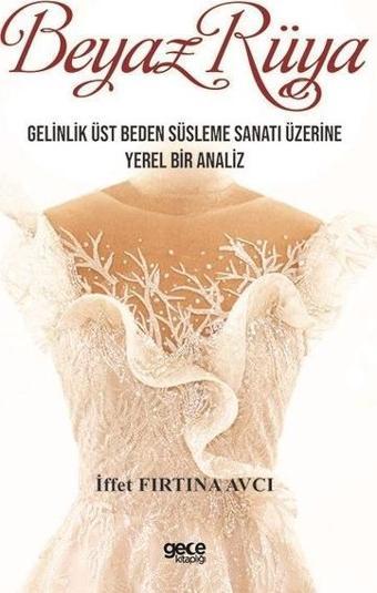 Beyaz Rüya - Gelinlik Üst Beden Süsleme Sanatı Üzerine Yerel Bir Analiz - İffet Fırtına Avcı - Gece Kitaplığı