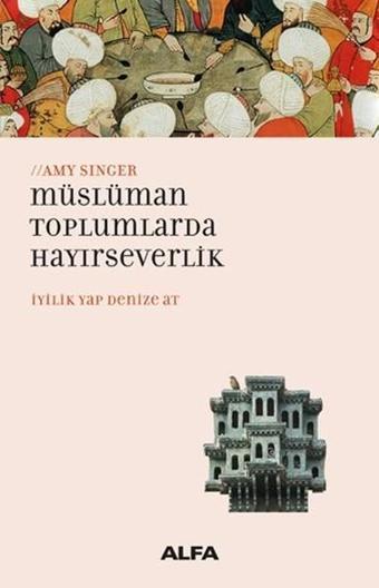 Müslüman Toplumlarda Hayırseverlik-İyilik Yap Denize At - Amy Singer - Alfa Yayıncılık