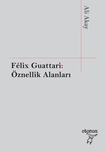 Felix Guattari: Öznellik Alanları - Ali Akay - Otonom Yayıncılık