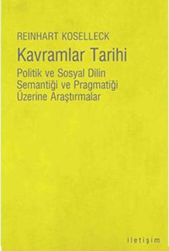 Kavramlar Tarihi - Politik Ve Sosyal Dilin Semantiği Ve Pragmatiği Üzerine Araştırmalar - Reinhart Koselleck - İletişim Yayınları