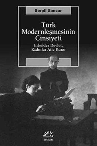 Türk Modernleşmesinin Cinsiyeti Erkekler Devlet Kadınlar Aile Kurar - Serpil Sancar - İletişim Yayınları