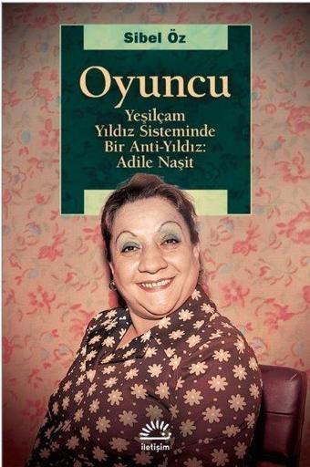 Oyuncu-Yeşilçam Yıldız Sisteminde Bir Anti Yıldız: Adile Naşit - Sibel Öz - İletişim Yayınları