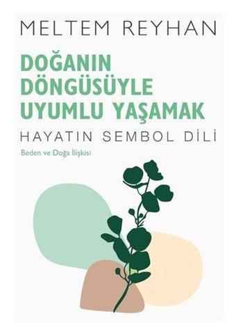 Doğanın Döngüsüyle Uyumlu Yaşamak: Beden ve Doğa İlişkisi - Hayatın Sembol Dili - Meltem Reyhan - İndigo Kitap Yayınevi