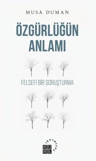 Özgürlüğün Anlamı - Felsefi Bir Soruşturma - Musa Duman - Küre Yayınları