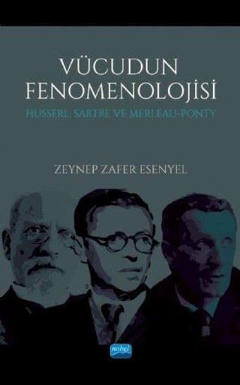 Vücudun Fenomenolojisi - Husserl Sartre ve Merleau - Ponty - Zeynep Zafer Esenyel - Nobel Akademik Yayıncılık