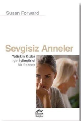 Sevgisiz Anneler - Yetişkin Kızlar İçin Iyileştirici Bir Rehber - Susan Forward - İletişim Yayınları