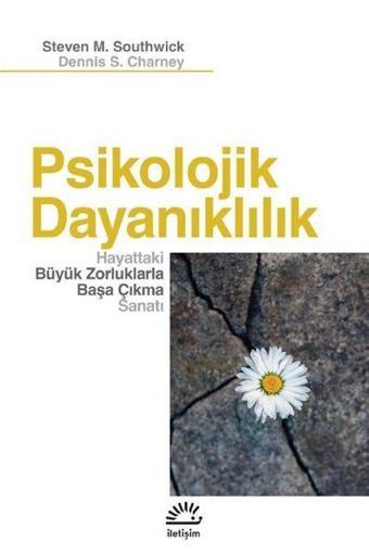 Psikolojik Dayanıklılık - Hayattaki Büyük Zorluklarla Başa Çıkma Sanatı - Dennis S. Charney - İletişim Yayınları