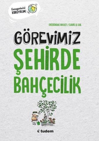 Görevimiz Şehirde Bahçecilik - Gezegenimizi Koruyalım! - Frederique Basset - Tudem Yayınları