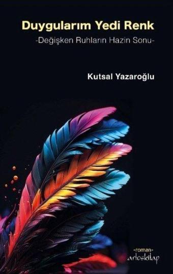 Duygularım Yedi Renk - Değişken Ruhların Hazin Sonu - Kutsal Yazaroğlu - Artos Kitap