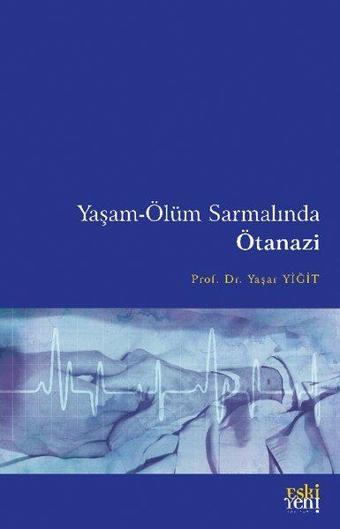 Yaşam - Ölüm Sarmalında Ötanazi - Yaşar Yiğit - Eskiyeni Yayınları