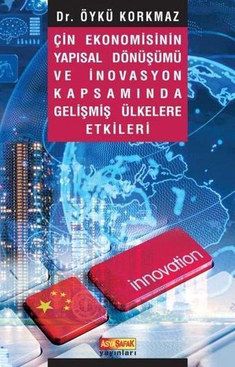 Çin Ekonomisinin Yapısal Dönüşümü ve İnovasyon Kapsamında Gelişmiş Ülkelere Etkileri - Öykü Korkmaz - Asya Şafak Yayınları